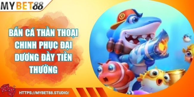 Bắn Cá Thần Thoại Chinh Phục Đại Dương Đầy Tiền Thưởng