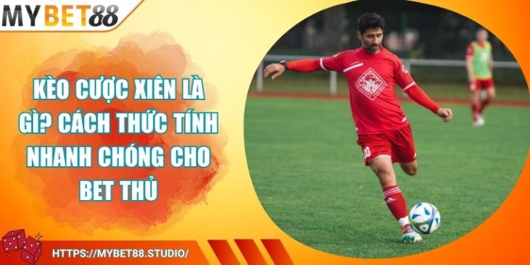 Kèo Cược Xiên Là Gì? Cách Thức Tính Nhanh Chóng Cho Bet Thủ