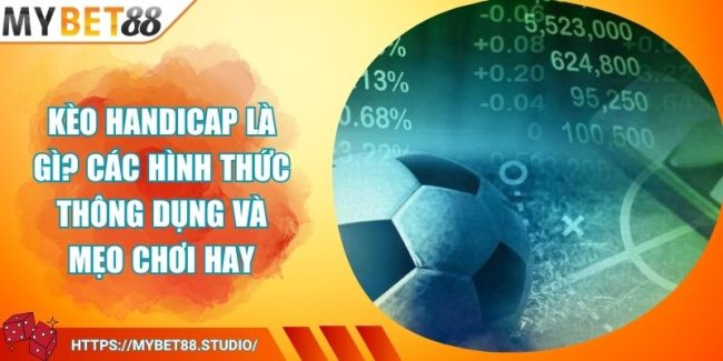 Kèo Handicap Là Gì? Các Hình Thức Thông Dụng Và Mẹo Chơi Hay